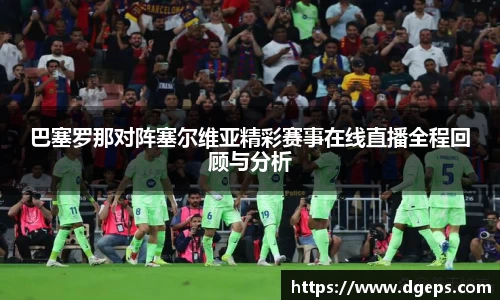 巴塞罗那对阵塞尔维亚精彩赛事在线直播全程回顾与分析