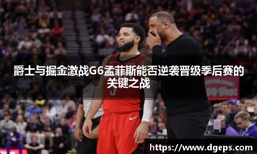 爵士与掘金激战G6孟菲斯能否逆袭晋级季后赛的关键之战