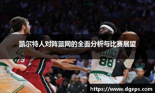 凯尔特人对阵篮网的全面分析与比赛展望