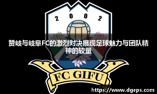 赞岐与岐阜FC的激烈对决展现足球魅力与团队精神的较量