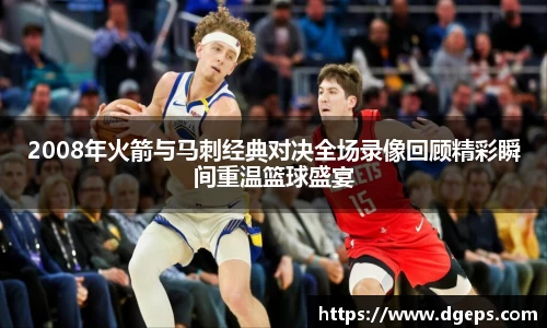 2008年火箭与马刺经典对决全场录像回顾精彩瞬间重温篮球盛宴