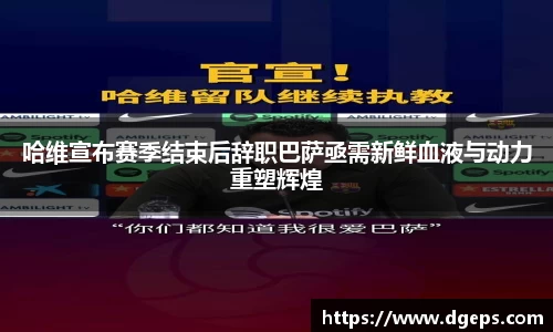 哈维宣布赛季结束后辞职巴萨亟需新鲜血液与动力重塑辉煌