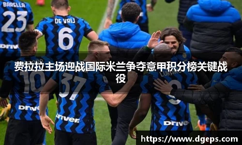 费拉拉主场迎战国际米兰争夺意甲积分榜关键战役