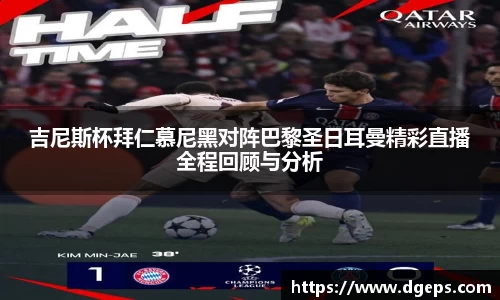 吉尼斯杯拜仁慕尼黑对阵巴黎圣日耳曼精彩直播全程回顾与分析