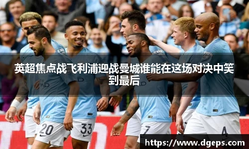英超焦点战飞利浦迎战曼城谁能在这场对决中笑到最后