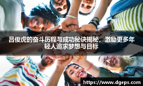 吕俊虎的奋斗历程与成功秘诀揭秘，激励更多年轻人追求梦想与目标