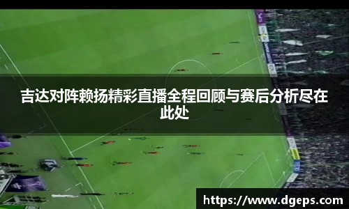 吉达对阵赖扬精彩直播全程回顾与赛后分析尽在此处