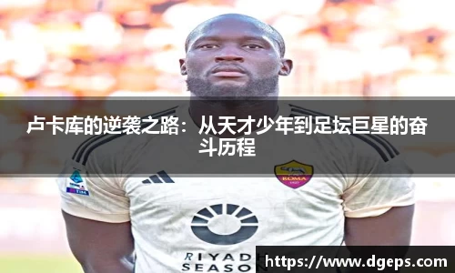 卢卡库的逆袭之路：从天才少年到足坛巨星的奋斗历程