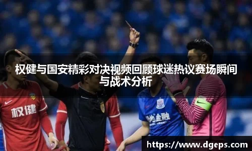 权健与国安精彩对决视频回顾球迷热议赛场瞬间与战术分析
