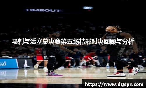 马刺与活塞总决赛第五场精彩对决回顾与分析