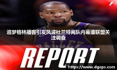 追梦格林播客引发风波杜兰特离队内幕遭联盟关注调查